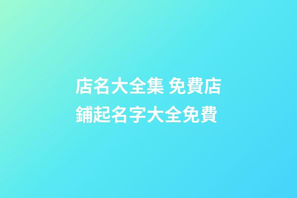 店名大全集 免費店鋪起名字大全免費-第1張-店鋪起名-玄機派